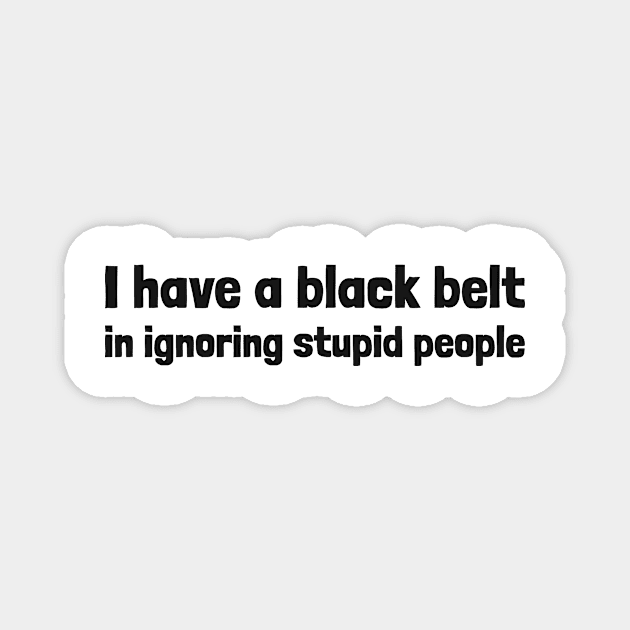 black belt in ignoring stupid people Magnet by dgutpro87