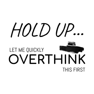 Hold up, let me quickly overthink this first | Funny overthinking T-Shirt