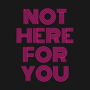 Not Here For You T-Shirt