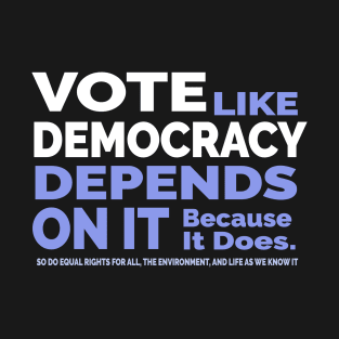 Vote Like Democracy Depends On it T-Shirt