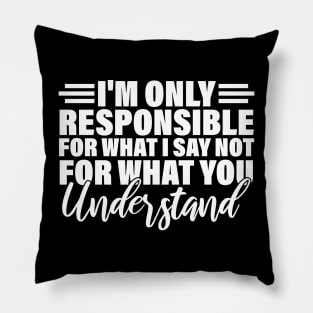 I'm only responsible for what i say not for what you understand Pillow