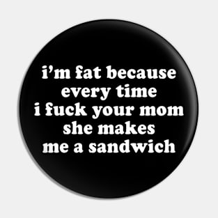 I'm Fat Because I Fuck Your Mom Sandwich - Fat Jokes Pin