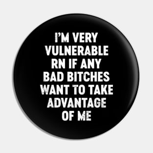 I'm Very Vulnerable RN If Any Bad Bitches Want To Take Advantage Of Me Funny Pin