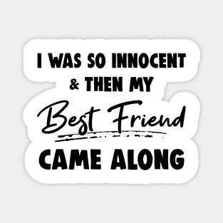 I Was So Innocent And Then My Best Friend Came Along Shirt Magnet