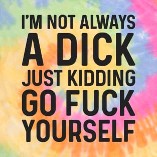 I'm Not Always A Dick Just Kidding Go Fuck Yourself Tie Dye T-Shirt