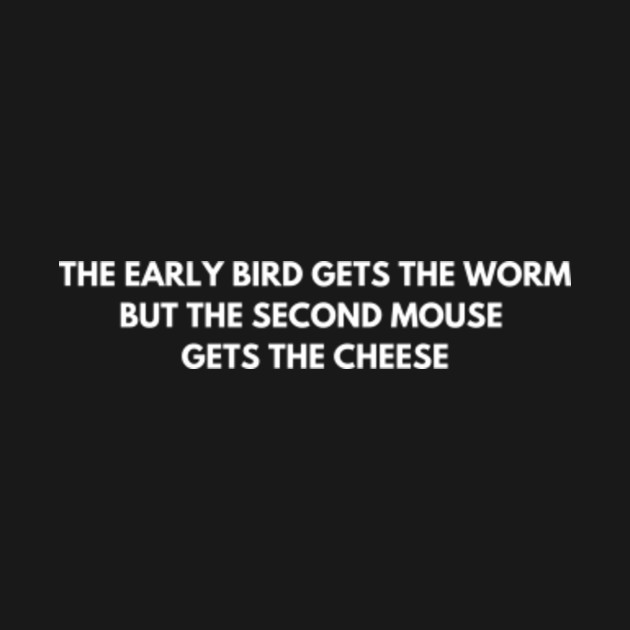 Disover The early bird gets the worm, but the second mouse gets the cheese - Life Quote - T-Shirt