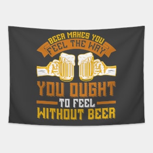 Beer Makes You Feel The Way You Ought To Feel Without Beer T Shirt For Women Men Tapestry