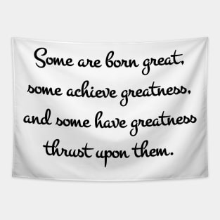 Some are born great, some achieve greatness, and some have greatness thrust upon them Tapestry