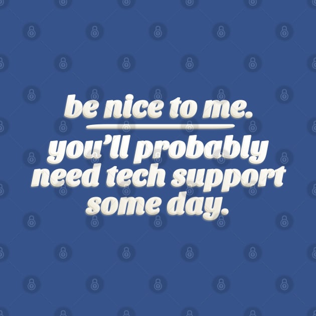 Be Nice To Me. You'll Probably Need Tech Support Some Day. by DankFutura