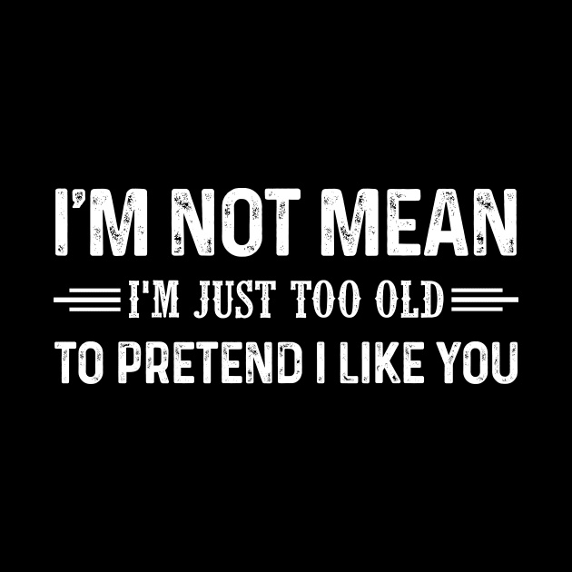 I'm Not Mean I'm Just Too Old To Pretend I Like You Shirt by Krysta Clothing