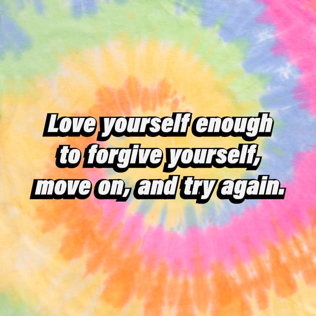 Love yourself enough to forgive yourself, move on, and try again by D1FF3R3NT