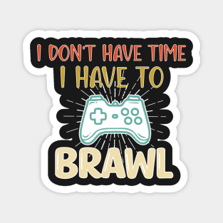 I Don't Have Time I Have To Brawl - Funny Gaming Saying Gift Magnet