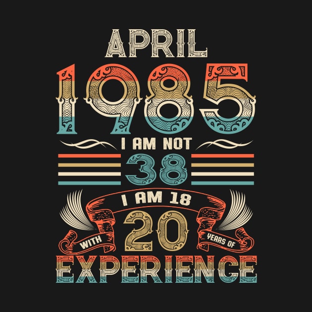 Vintage Birthday April 1985 I'm not 38 I am 18 with 20 Years of Experience by Davito Pinebu 