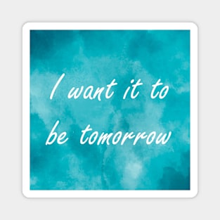 I Want It To Be Tomorrow Magnet