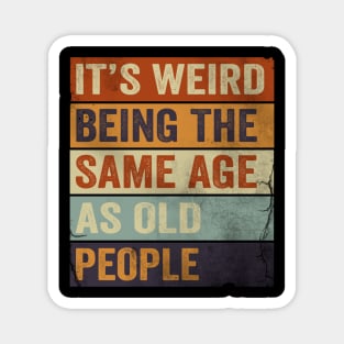 It's Weird Being The same Age As Old People Magnet