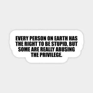 Every person on Earth has the right to be stupid, but some are really abusing the privilege Magnet