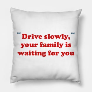 Drive slowly, your family is waiting for you Pillow