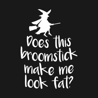 Does This Broomstick Make Me Look Fat? T-Shirt