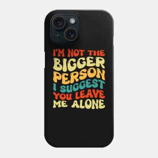 I'm Not The Bigger Person I Suggest You Leave Me Alone Phone Case