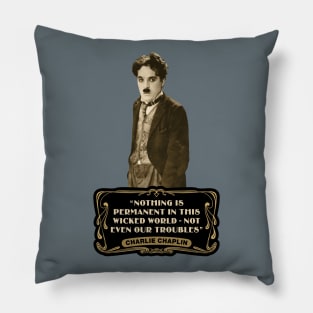 Charlie Chaplin Quotes: "Nothing Is Permanent In This Wicked World - Not Even Our Troubles" Pillow