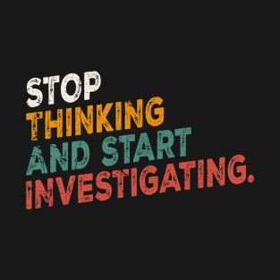 Stop Thinking And Start Investigating funny motivation T-Shirt