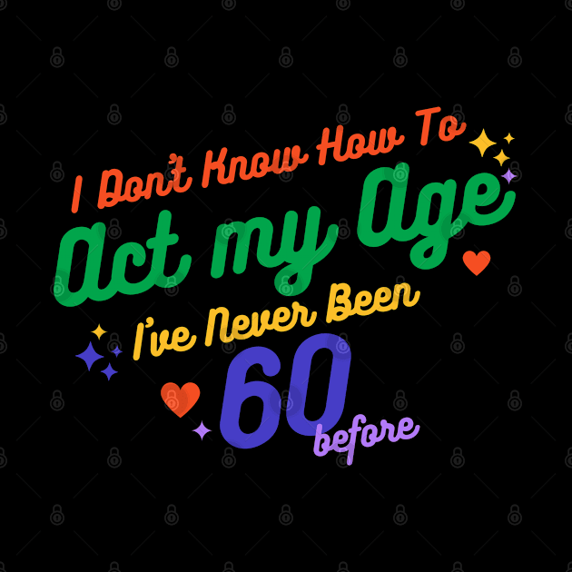 I don't know how to act at my age. I've never been this old before by TigrArt