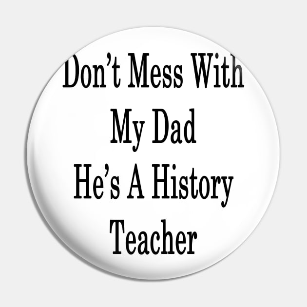 Don't Mess With My Dad He's A History Teacher Pin by supernova23