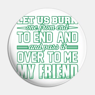 WEED, LET US BURN ONE FROM END AND PASS IT OVER TO ME MY FRIEND Pin