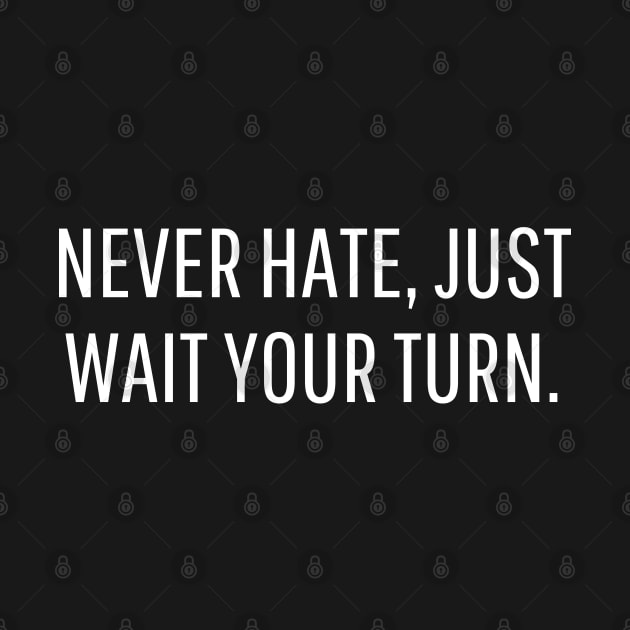 never hate, just wait your turn. by mdr design