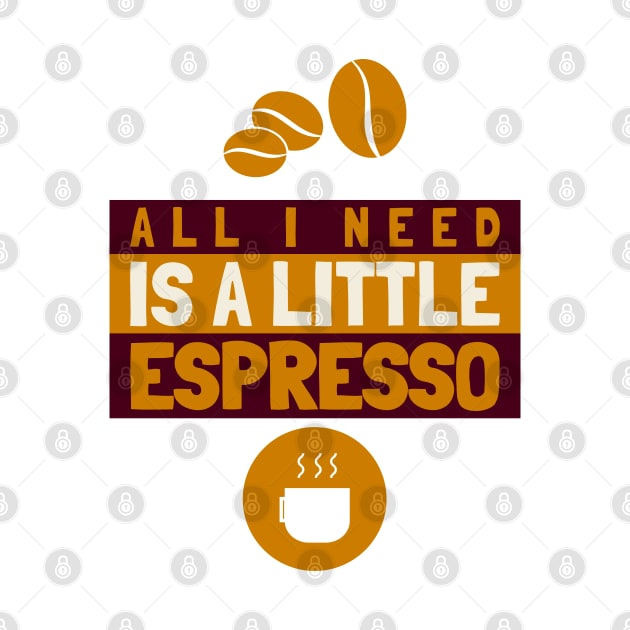 All I Need Is A Little Espresso by teeshirtmarket