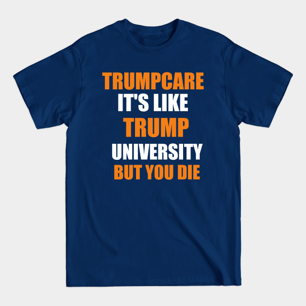 Disover trump care it's like trump university but you will die - Trumpcare - T-Shirt