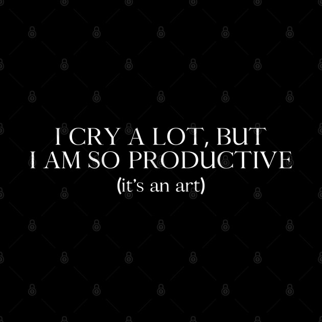 I Cry A Lot But I Am So Productive, It's An Art by ADODARNGH