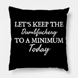 Let's Keep the Dumbfuckery to A Minimum Today Pillow