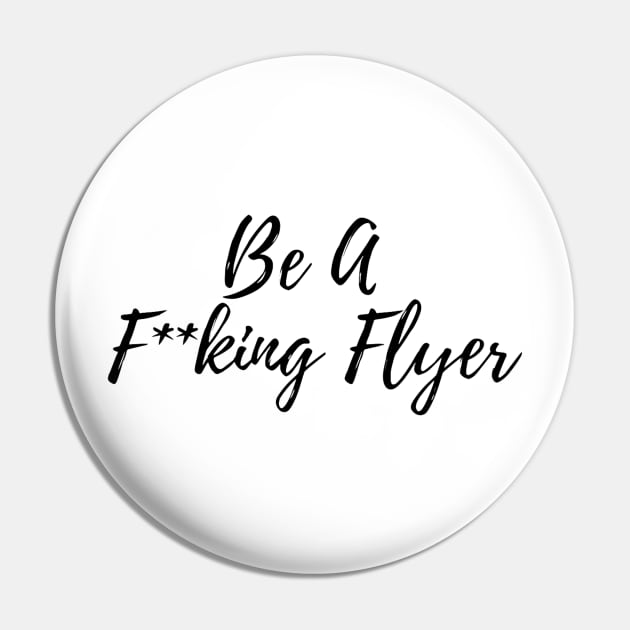 Be A F**king Flyer Pin by cartershart