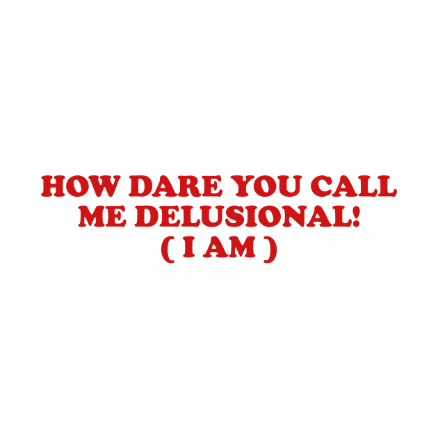 I am Delusional!! l how dare you call me delusional y2k Trendy sayings by ILOVEY2K