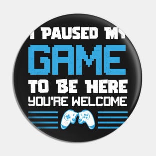 I Paused My Game To Be Here You're Welcome Gamer Pin