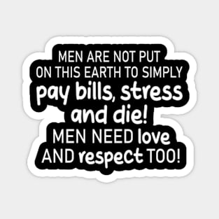 men are not put on this earth to simply pay bills, stress and die! men need love and respect too! Magnet