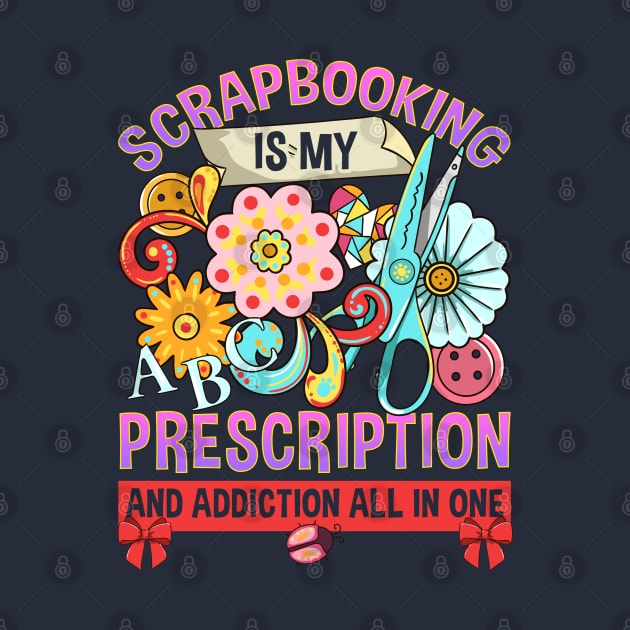 Scrapbooking Is My Prescription And Addiction All In One by E