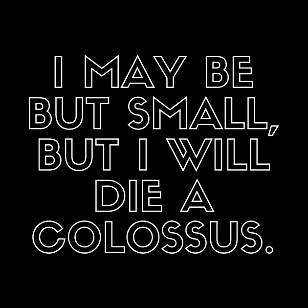 I may be but small, but i will die a colossus by Asiadesign