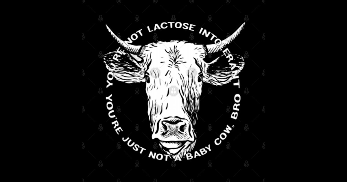 you're not lactose intolerant you're just not a baby cow bro Youre