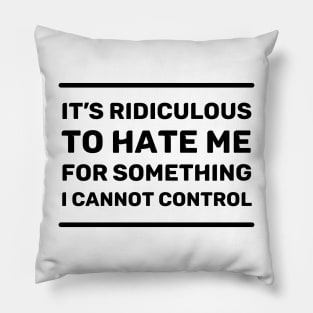 It's Ridiculous to Hate Me For Something I Cannot Control | Quotes | Black | White Pillow