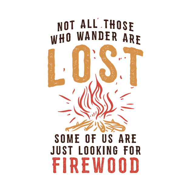 Funny Camping T-shirt / Not all those who Wander are Lost - Some of us are looking for Firewood by Nowhereman78