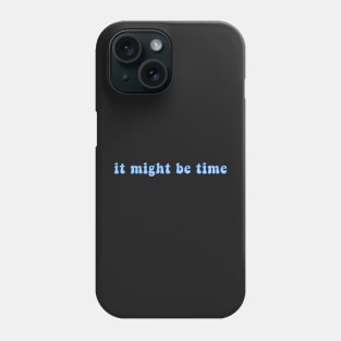 It Might Be Time Phone Case