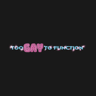 TOO GAY TO FUNCTION T-Shirt