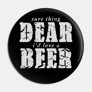 Sure Thing Dear, I'd Love A Beer Pin