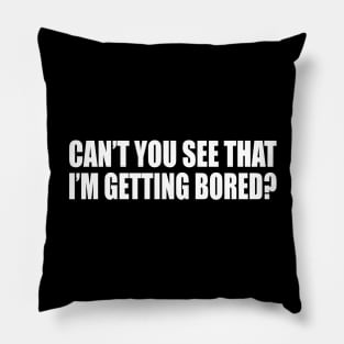 Can’t you see that I’m getting bored Pillow