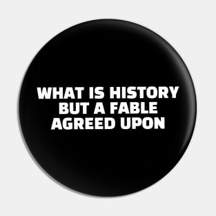 Quote - "What is history but a fable agreed upon" Pin