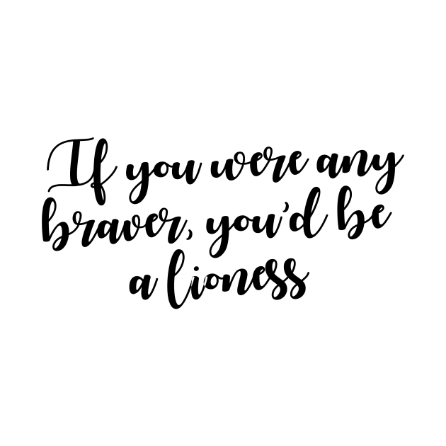 If you were any braver, you'd be a lioness by DreamsofTiaras