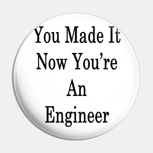 You Made It Now You're An Engineer Pin by supernova23