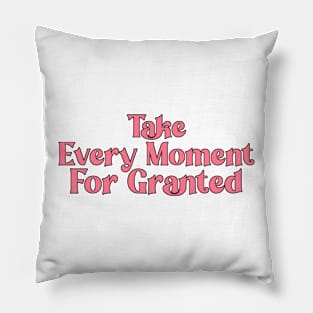 Take Every Moment For Granted Pillow